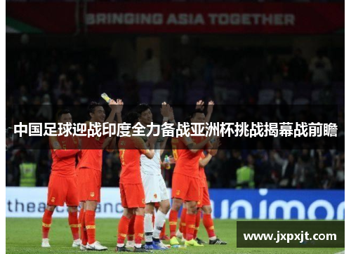 中国足球迎战印度全力备战亚洲杯挑战揭幕战前瞻