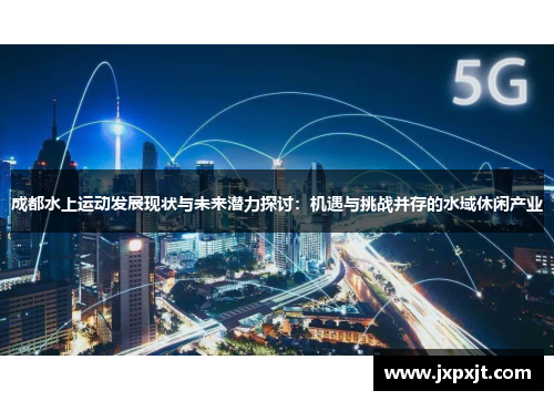 成都水上运动发展现状与未来潜力探讨：机遇与挑战并存的水域休闲产业