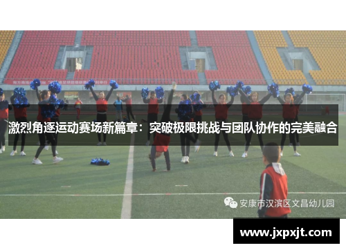 激烈角逐运动赛场新篇章：突破极限挑战与团队协作的完美融合