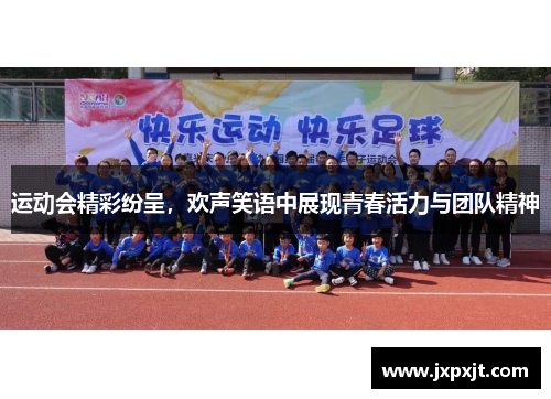 运动会精彩纷呈，欢声笑语中展现青春活力与团队精神