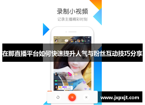 在那直播平台如何快速提升人气与粉丝互动技巧分享